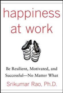 Happiness at Work: Be Resilient, Motivated, and Successful - No Matter What