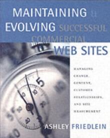 Maintaining and Evolving Successful Commercial Web Sites : Managing Change, Content, Customer Relationships, and Site Measurement