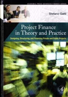 Project Finance in Theory and Practice : Designing, Structuring, and Financing Private and Public Projects