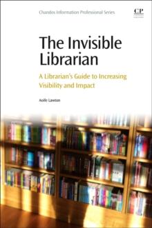 The Invisible Librarian : A Librarian's Guide to Increasing Visibility and Impact