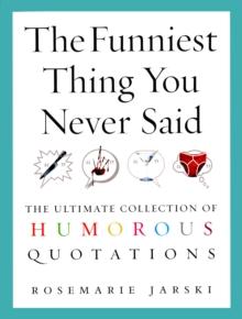 The Funniest Thing You Never Said : The Ultimate Collection of Humorous Quotations