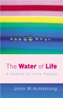 The Water Of Life : A Treatise on Urine Therapy