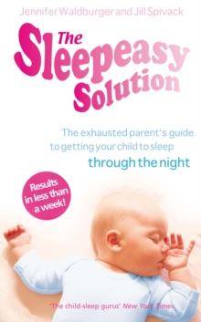 The Sleepeasy Solution : The exhausted parent's guide to getting your child to sleep - from birth to 5