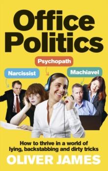 Office Politics : How to Thrive in a World of Lying, Backstabbing and Dirty Tricks