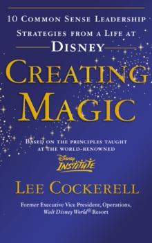 Creating Magic : 10 Common Sense Leadership Strategies from a Life at Disney