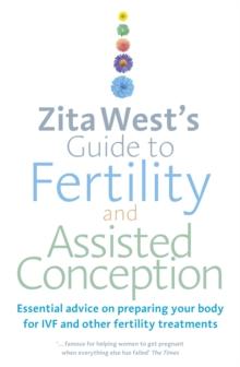 Zita West's Guide to Fertility and Assisted Conception : Essential Advice on Preparing Your Body for IVF and Other Fertility Treatments