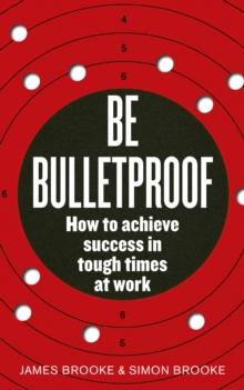 Be Bulletproof : How to achieve success in tough times at work