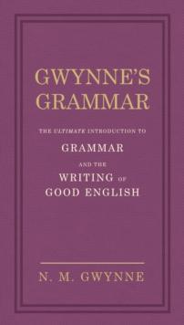 Gwynne's Grammar : The Ultimate Introduction to Grammar and the Writing of Good English. Incorporating also Strunks Guide to Style.