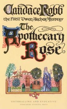 The Apothecary Rose : (The Owen Archer Mysteries: book I): a captivating and enthralling medieval murder mystery set in York - a real page-turner!