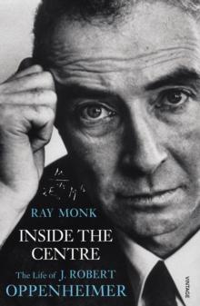 Inside The Centre : The Life of J. Robert Oppenheimer