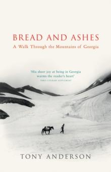 Bread And Ashes : A Walk Through the Mountains of Georgia