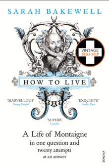 How To Live : A Life Of Montaigne In One Question And Twenty Attempts At An Answer