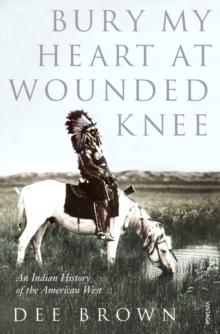 Bury My Heart At Wounded Knee : An Indian History Of The American West