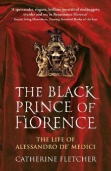 The Black Prince of Florence : The Spectacular Life and Treacherous World of Alessandro de Medici