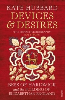 Devices And Desires : Bess Of Hardwick And The Building Of Elizabethan England