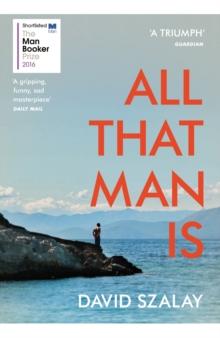 All That Man Is : Shortlisted For The Man Booker Prize 2016