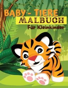 Baby-Tiere-Malbuch f?r Kleinkinder : Ein Malbuch mit unglaublich niedlichen und liebenswerten Babytieren aus Wald, Dschungel und Bauernhof f?r stundenlangen Malspa?. Malbuch f?r kleine Jungen und M?dc