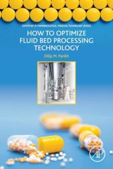 How to Optimize Fluid Bed Processing Technology : Part of the Expertise in Pharmaceutical Process Technology Series