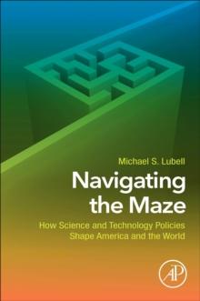 Navigating the Maze : How Science and Technology Policies Shape America and the World