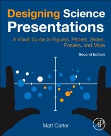 Designing Science Presentations : A Visual Guide to Figures, Papers, Slides, Posters, and More