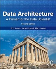 Data Architecture: A Primer for the Data Scientist : A Primer for the Data Scientist