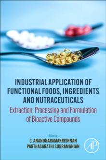 Industrial Application of Functional Foods, Ingredients and Nutraceuticals : Extraction, Processing and Formulation of Bioactive Compounds