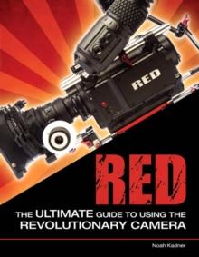 RED : The Ultimate Guide to Using the Revolutionary Camera