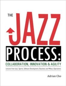 Jazz Process, The : Collaboration, Innovation, and Agility