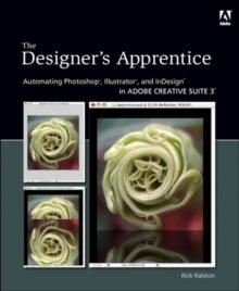 Designer's Apprentice : Automating Photoshop, Illustrator, and InDesign in Adobe Creative Suite 3, The