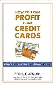 How You Can Profit from Credit Cards : Using Credit to Improve Your Financial Life and Bottom Line