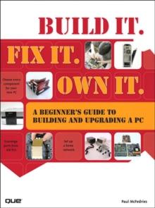 Build It. Fix It. Own It : A Beginner's Guide to Building and Upgrading a PC