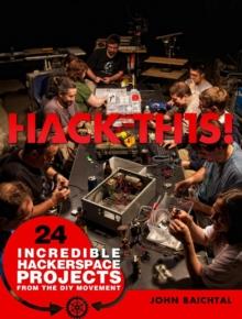 Hack This : 24 Incredible Hackerspace Projects from the DIY Movement