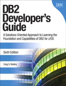 DB2 Developer's Guide : A Solutions-Oriented Approach to Learning the Foundation and Capabilities of DB2 for z/OS