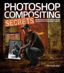 Photoshop Compositing Secrets : Unlocking the Key to Perfect Selections and Amazing Photoshop Effects for Totally Realistic Composites