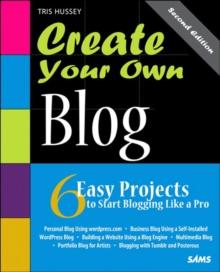 Create Your Own Blog : 6 Easy Projects to Start Blogging Like a Pro: 6 Easy Projects to Start Blogging Like a Pro