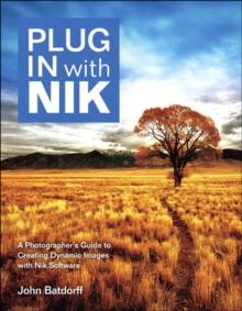 Plug In with Nik : A Photographer's Guide to Creating Dynamic Images with Nik Software