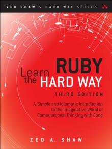 Learn Ruby the Hard Way : A Simple and Idiomatic Introduction to the Imaginative World Of Computational Thinking with Code