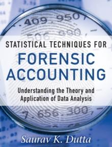 Statistical Techniques for Forensic Accounting : Understanding the Theory and Application of Data Analysis