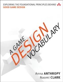 Game Design Vocabulary, A : Exploring the Foundational Principles Behind Good Game Design