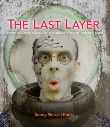 The Last Layer : New methods in digital printing for photography, fine art, and mixed media