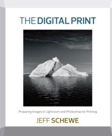 The Digital Print : Preparing Images in Lightroom and Photoshop for Printing