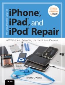 Unauthorized Guide to iPhone, iPad, and iPod Repair, The : A DIY Guide to Extending the Life of Your iDevices!