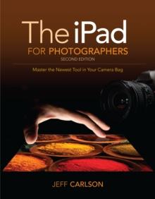 iPad for Photographers, The : Master the Newest Tool in your Camera Bag