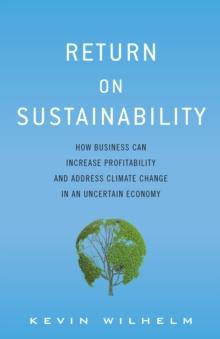 Return on Sustainability : How Business Can Increase Profitability and Address Climate Change in an Uncertain Economy