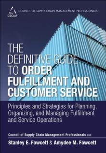 Definitive Guide to Order Fulfillment and Customer Service, The : Principles and Strategies for Planning, Organizing, and Managing Fulfillment and Service Operations