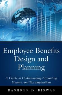 Employee Benefits Design and Planning : A Guide to Understanding Accounting, Finance, and Tax Implications