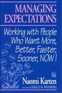 Managing Expectations : Working with People Who Want More, Better, Faster, Sooner, NOW!