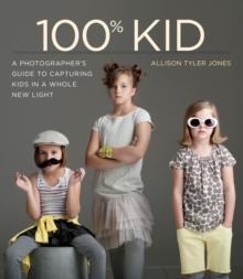 100% Kid : A Professional Photographer's Guide to Capturing Kids in a Whole New Light