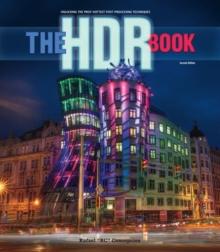 HDR Book, The : Unlocking the Pros' Hottest Post-Processing Techniques