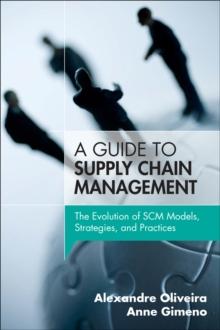 Guide to Supply Chain Management, A : The Evolution of SCM Models, Strategies, and Practices